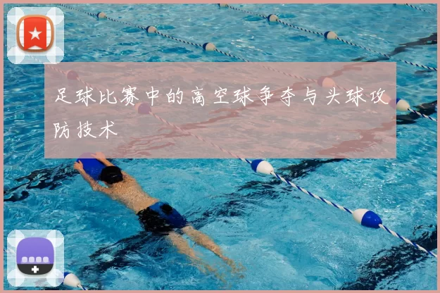足球比赛中的高空球争夺与头球攻防技术