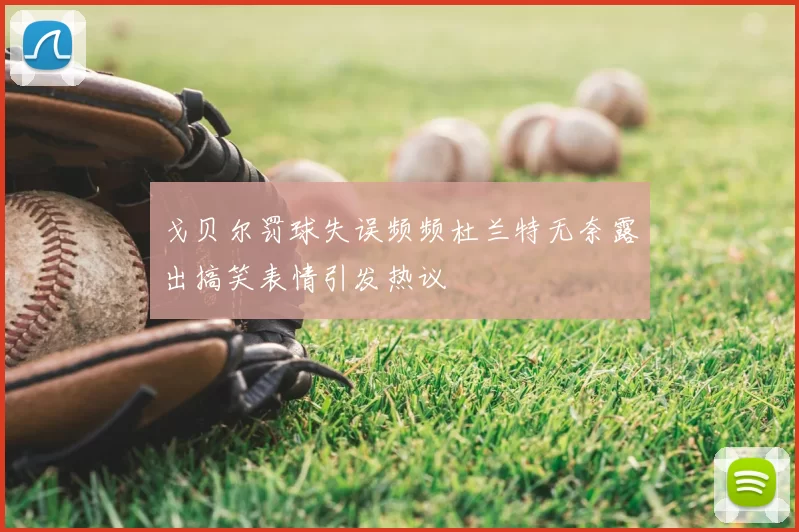 戈贝尔罚球失误频频杜兰特无奈露出搞笑表情引发热议