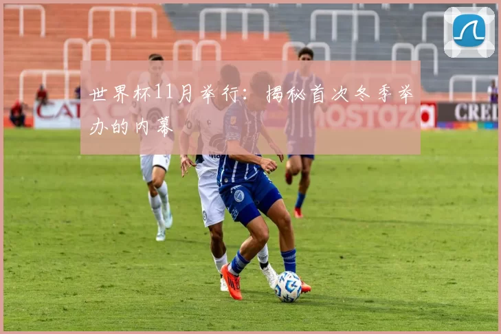 世界杯11月举行：揭秘首次冬季举办的内幕
