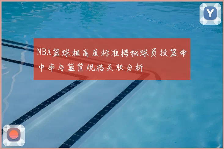 NBA篮球框高度标准揭秘球员投篮命中率与篮筐规格关联分析