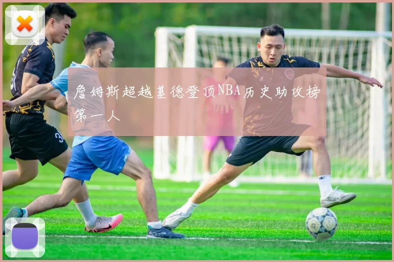 詹姆斯超越基德登顶NBA历史助攻榜第一人