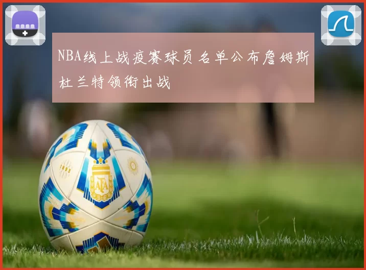 NBA线上战疫赛球员名单公布詹姆斯杜兰特领衔出战