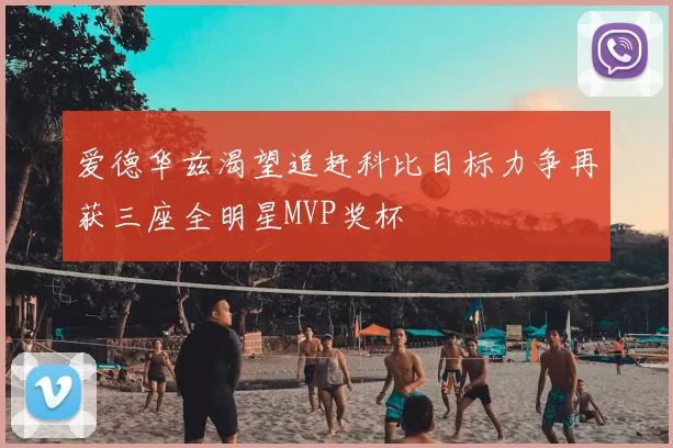 爱德华兹渴望追赶科比目标力争再获三座全明星MVP奖杯