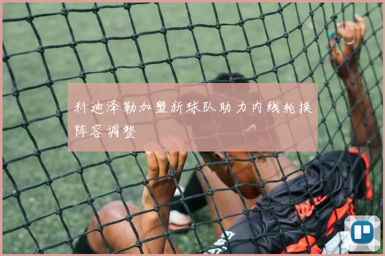 科迪泽勒加盟新球队助力内线轮换阵容调整