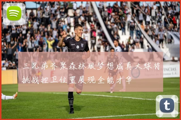 三兄弟齐聚森林狼梦想成真大球将挑战控卫位置展现全能才华