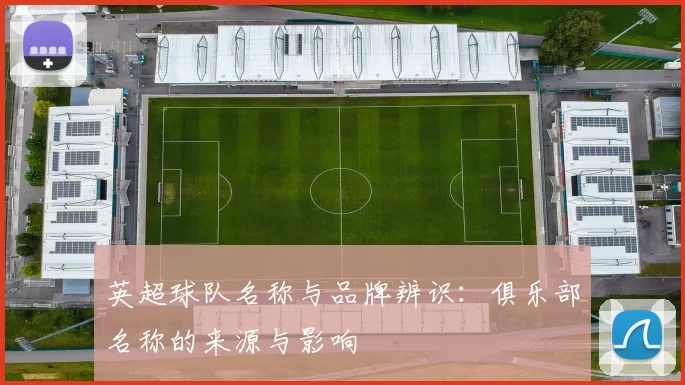 英超球队名称与品牌辨识：俱乐部名称的来源与影响