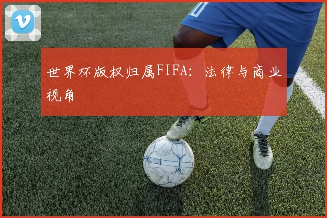 世界杯版权归属FIFA:法律与商业视角