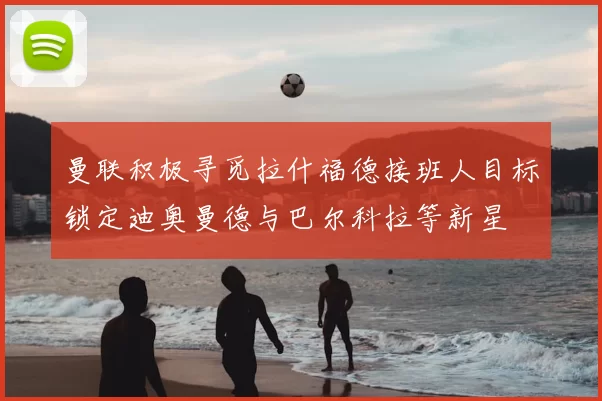 曼联积极寻觅拉什福德接班人目标锁定迪奥曼德与巴尔科拉等新星