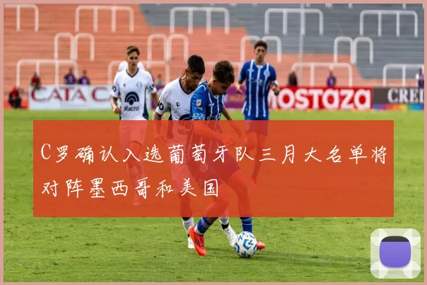 C罗确认入选葡萄牙队三月大名单将对阵墨西哥和美国